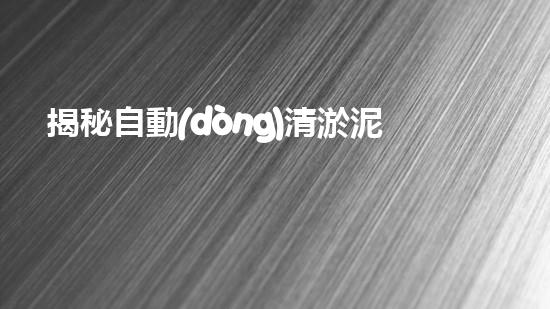 揭秘自動(dòng)清淤泥設(shè)備的領(lǐng)軍廠家，誰(shuí)能奪得行業(yè)霸主？